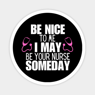 Be Nice to Me I May Be Your Nurse Someday  - Nurse Humorous Healthcare Message Gift Idea Magnet